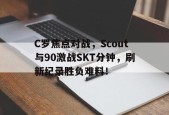 C罗焦点对战，Scout与90激战SKT分钟，刷新纪录胜负难料！(C罗1200场传射刷爆5大纪录)九游棋牌